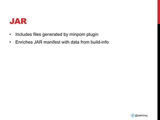 @aalmiray
JAR
• Includes files generated by minpom plugin
• Enriches JAR manifest with data from build-info
 
