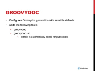 @aalmiray
GROOVYDOC
• Configures Groovydoc generation with sensible defaults.
• Adds the following tasks
• groovydoc
• groovydocJar
• artifact is automatically added for publication
 