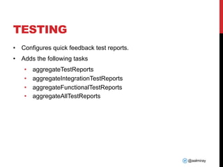 @aalmiray
TESTING
• Configures quick feedback test reports.
• Adds the following tasks
• aggregateTestReports
• aggregateIntegrationTestReports
• aggregateFunctionalTestReports
• aggregateAllTestReports
 