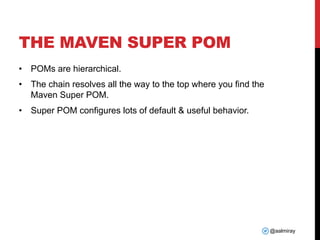 @aalmiray
THE MAVEN SUPER POM
• POMs are hierarchical.
• The chain resolves all the way to the top where you find the
Maven Super POM.
• Super POM configures lots of default & useful behavior.
 