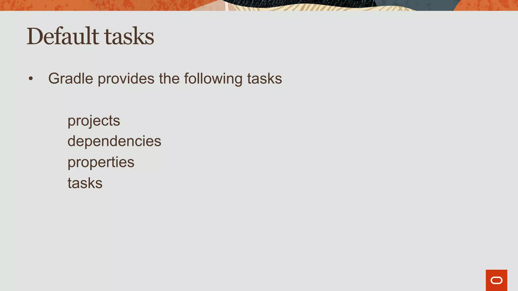 Default tasks
• Gradle provides the following tasks
projects
dependencies
properties
tasks
 