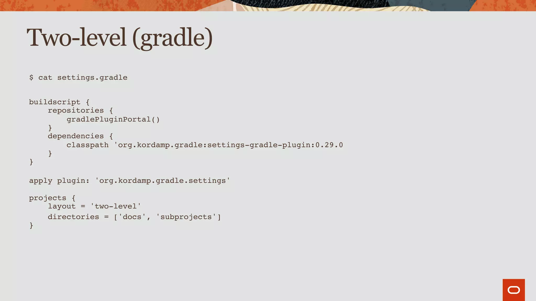Two-level (gradle)
$ cat settings.gradle
buildscript { 
repositories { 
gradlePluginPortal() 
} 
dependencies { 
classpath 'org.kordamp.gradle:settings-gradle-plugin:0.29.0 
} 
}
 
apply plugin: 'org.kordamp.gradle.settings' 
 
projects { 
layout = 'two-level'
directories = ['docs', 'subprojects'] 
}
 