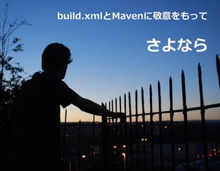 build.xmlとMavenに敬意をもって
build.xmlとMavenに敬意をもって


            さよなら
 