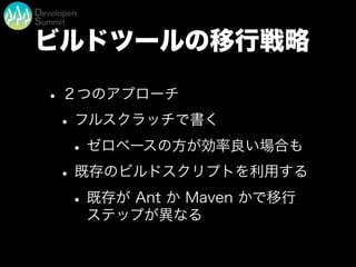ビルドツールの移行戦略
•２つのアプローチ
•フルスクラッチで書く
•ゼロベースの方が効率良い場合も
•既存のビルドスクリプトを利用する
•既存が Ant か Maven かで移行
ステップが異なる
 