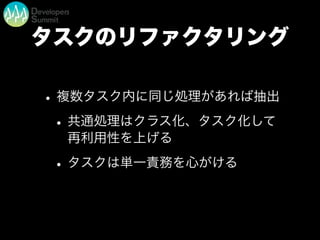 タスクのリファクタリング
•複数タスク内に同じ処理があれば抽出
•共通処理はクラス化、タスク化して
再利用性を上げる
•タスクは単一責務を心がける
 
