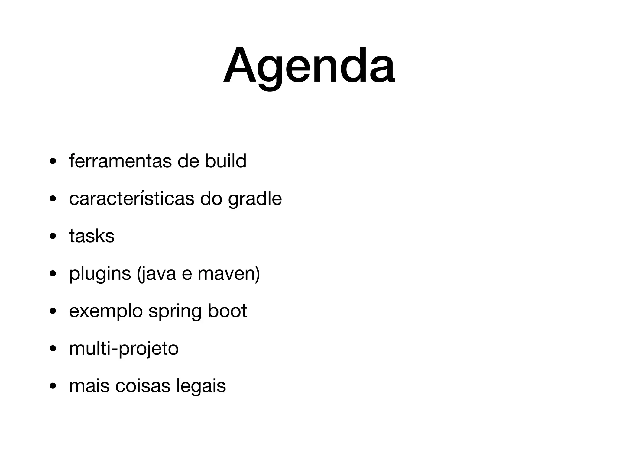 Agenda
• ferramentas de build

• características do gradle

• tasks

• plugins (java e maven)

• exemplo spring boot

• multi-projeto

• mais coisas legais
 