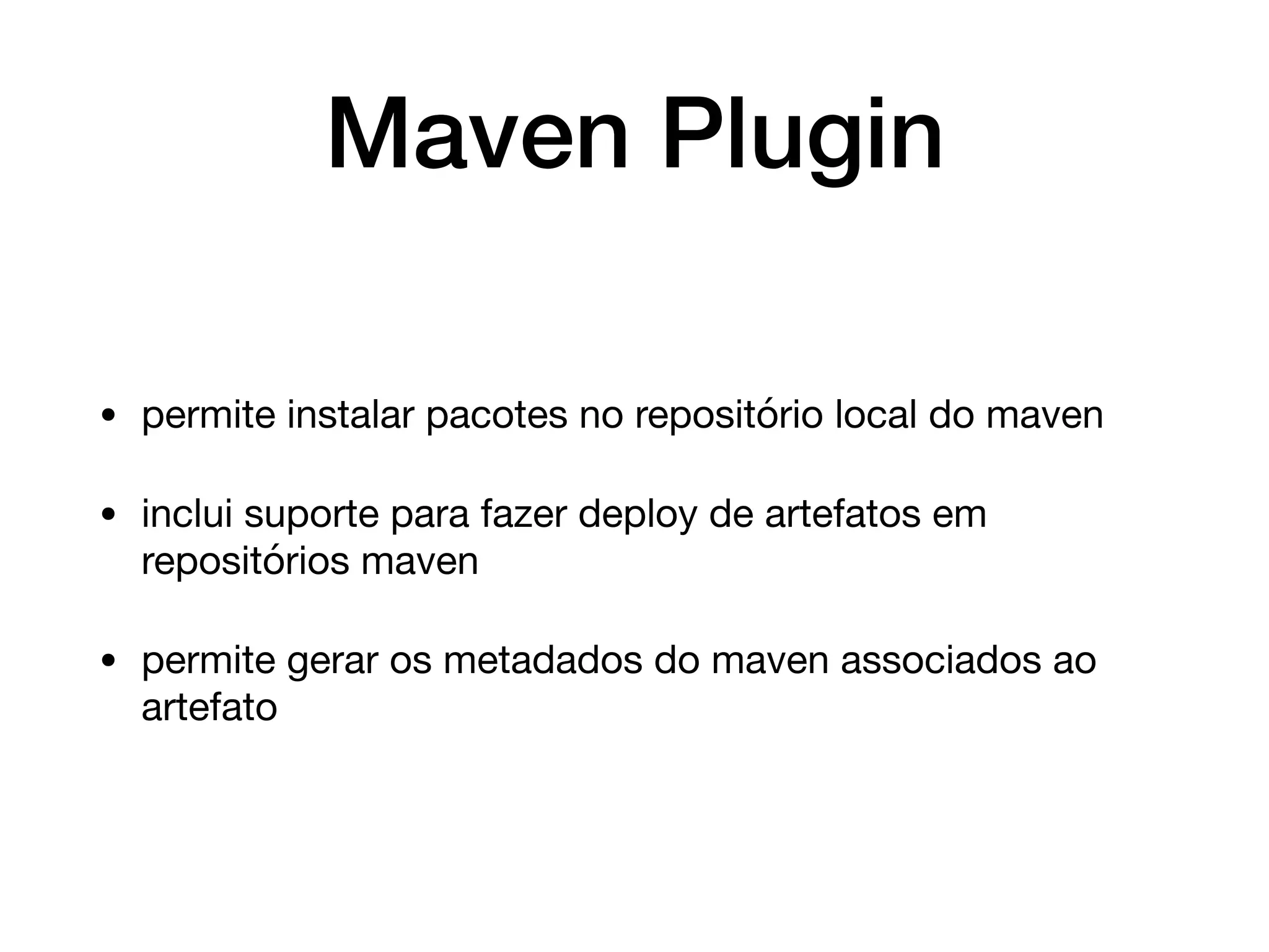 Maven Plugin
• permite instalar pacotes no repositório local do maven

• inclui suporte para fazer deploy de artefatos em
repositórios maven

• permite gerar os metadados do maven associados ao
artefato
 