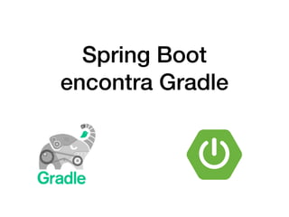 Spring Boot
encontra Gradle
 