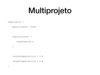 Multiprojeto
subprojects {
apply plugin: 'java'
repositories() {
mavenCentral()
}
sourceCompatibility = 1.8
targetCompatibility = 1.8
}
 