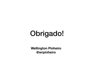 Obrigado!
Wellington Pinheiro
@wrpinheiro
 