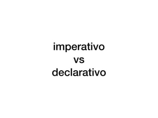 imperativo
vs
declarativo
 