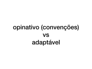 opinativo (convenções)
vs
adaptável
 