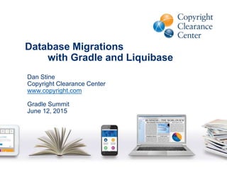 Database Migrations
with Gradle and Liquibase
Dan Stine
Copyright Clearance Center
www.copyright.com
Gradle Summit
June 12, 2015
 