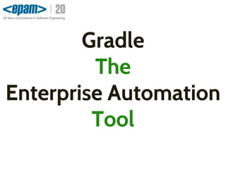 Gradle
The
Enterprise Automation
Tool
 