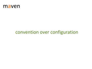 maven



   convention over configuration
 