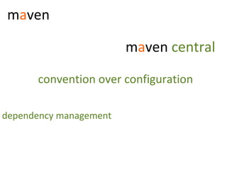 maven

                        maven central

      convention over configuration

dependency management
 