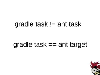 gradle task != ant task


gradle task == ant target
 