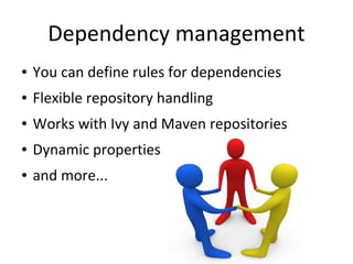 Dependency management
●   You can define rules for dependencies
●   Flexible repository handling
●   Works with Ivy and Maven repositories
●   Dynamic properties
●   and more...
 