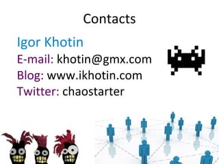 Contacts
Igor Khotin
E-mail: khotin@gmx.com
Blog: www.ikhotin.com
Twitter: chaostarter
 