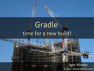 Gradle
time for a new build!
time for a new build




                    Igor Khotin
                 E-mail: khotin@gmx.com
 