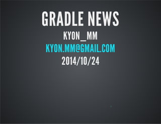 GRADLE NEWS 
KYON_MM 
KYON.MM@GMAIL.COM 
2014/10/24 
0 
 