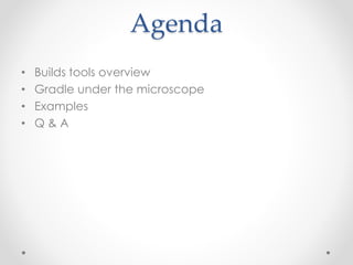 Agenda
• Builds tools overview
• Gradle under the microscope
• Examples
• Q & A
 