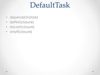 DefaultTask
• dependsOn(task)
• doFirst(closure)
• doLast(closure)
• onlyIf(closure)
 