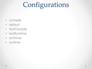 Configurations
• compile
• default
• testCompile
• testRuntime
• archives
• runtime
 