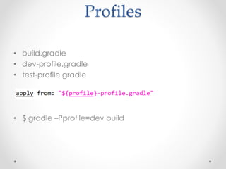 Profiles
• build.gradle
• dev-profile.gradle
• test-profile.gradle
• $ gradle –Pprofile=dev build
 