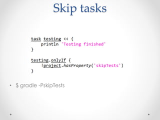 Skip tasks
• $ gradle -PskipTests
 