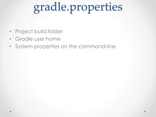 gradle.properties
• Project build folder
• Gradle user home
• System properties on the command-line
 