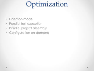 Optimization
• Daemon mode
• Parallel test execution
• Parallel project assembly
• Configuration on-demand
 
