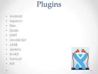 Plugins
• Android
• AspectJ
• Flex
• Grails
• GWT
• JavaScript
• JAXB
• Jenkins
• SvnKit
• Tomcat
• Xslt
 