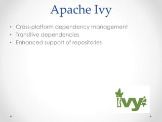 Apache Ivy
• Cross-platform dependency management
• Transitive dependencies
• Enhanced support of repositories
 