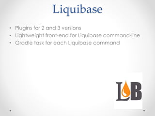 Liquibase
• Plugins for 2 and 3 versions
• Lightweight front-end for Liquibase command-line
• Gradle task for each Liquibase command
 
