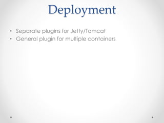 Deployment
• Separate plugins for Jetty/Tomcat
• General plugin for multiple containers
 