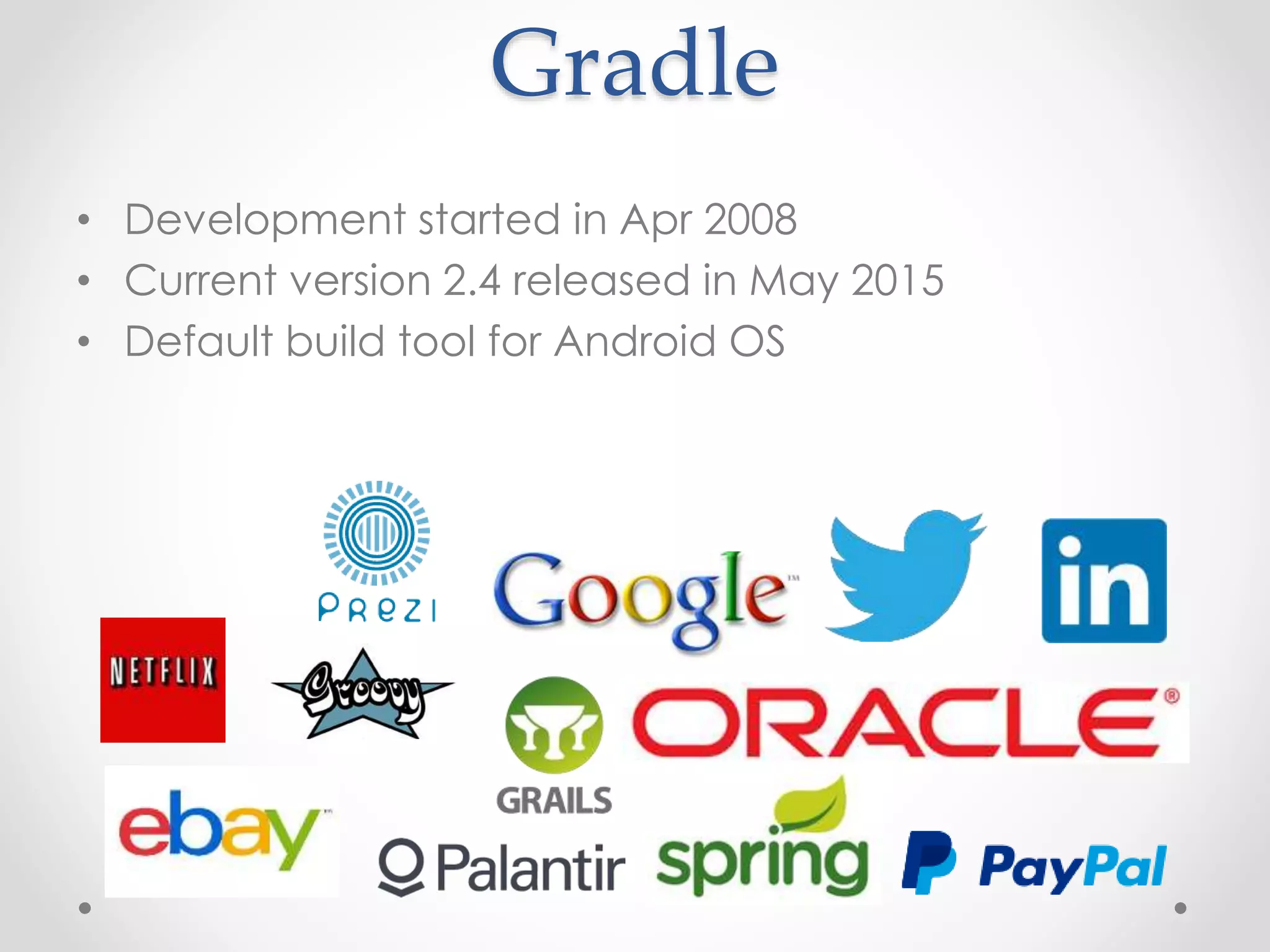 Gradle
• Development started in Apr 2008
• Current version 2.4 released in May 2015
• Default build tool for Android OS
 