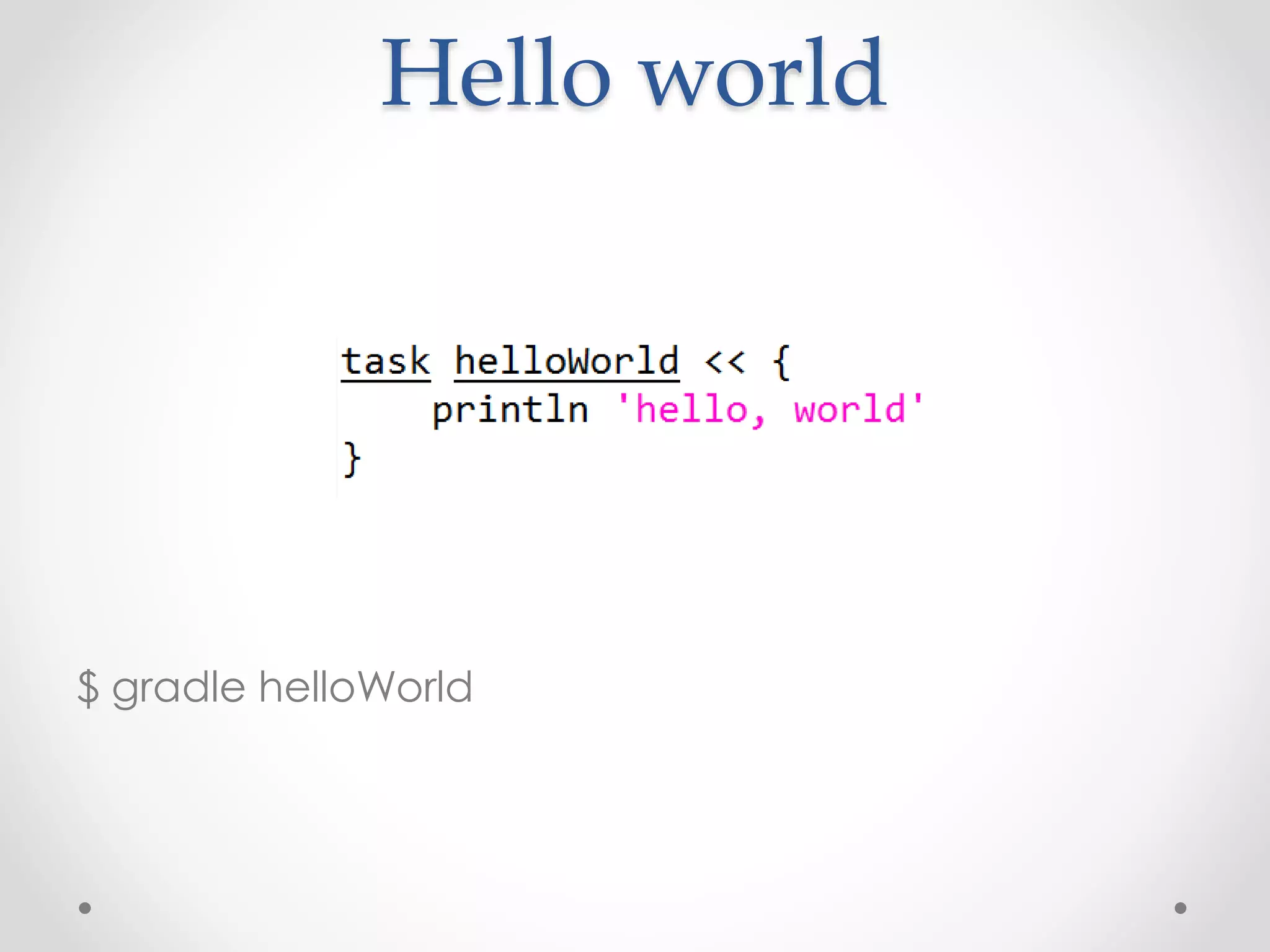 Hello world
$ gradle helloWorld
 