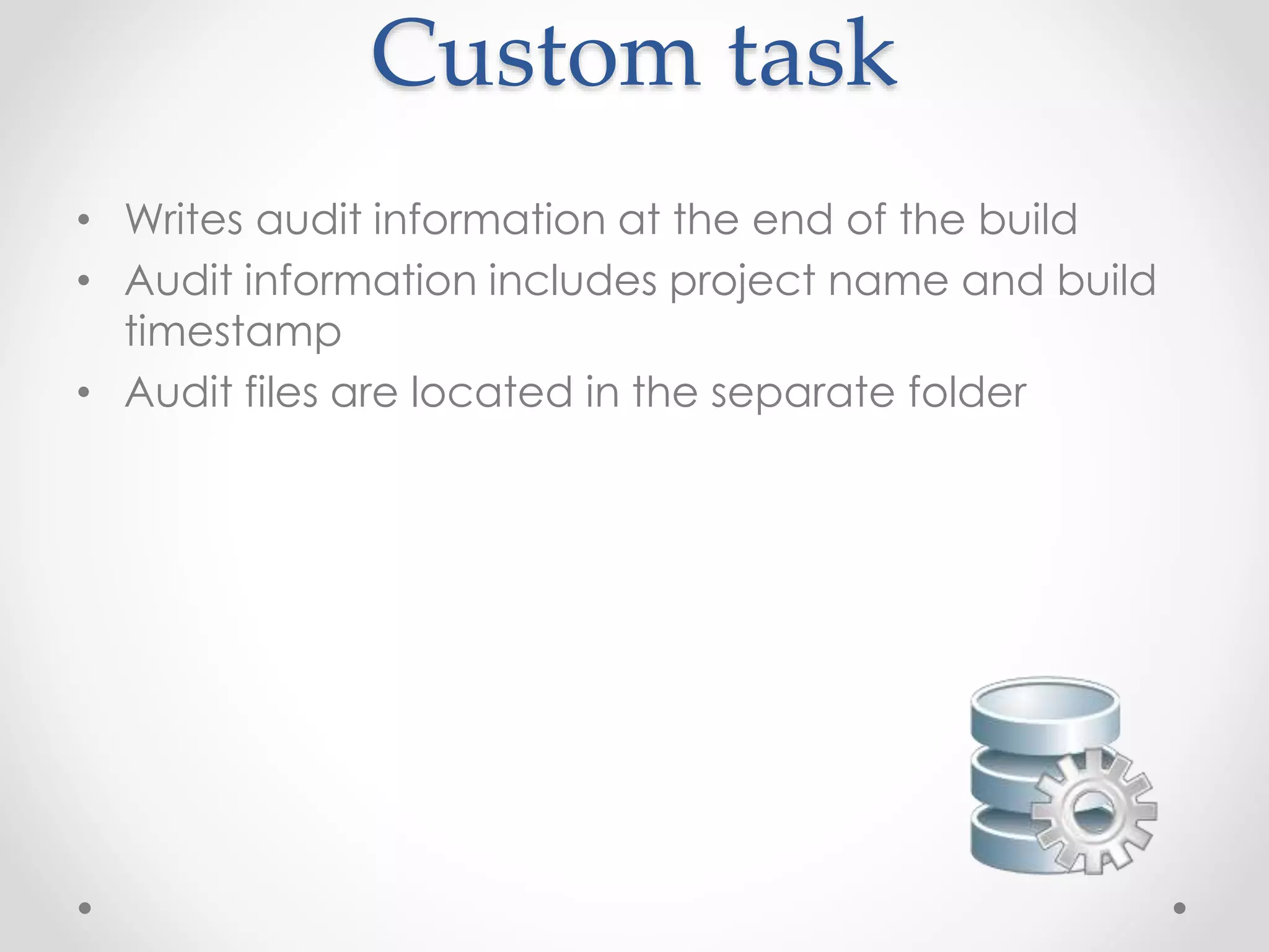 Custom task
• Writes audit information at the end of the build
• Audit information includes project name and build
timestamp
• Audit files are located in the separate folder
 