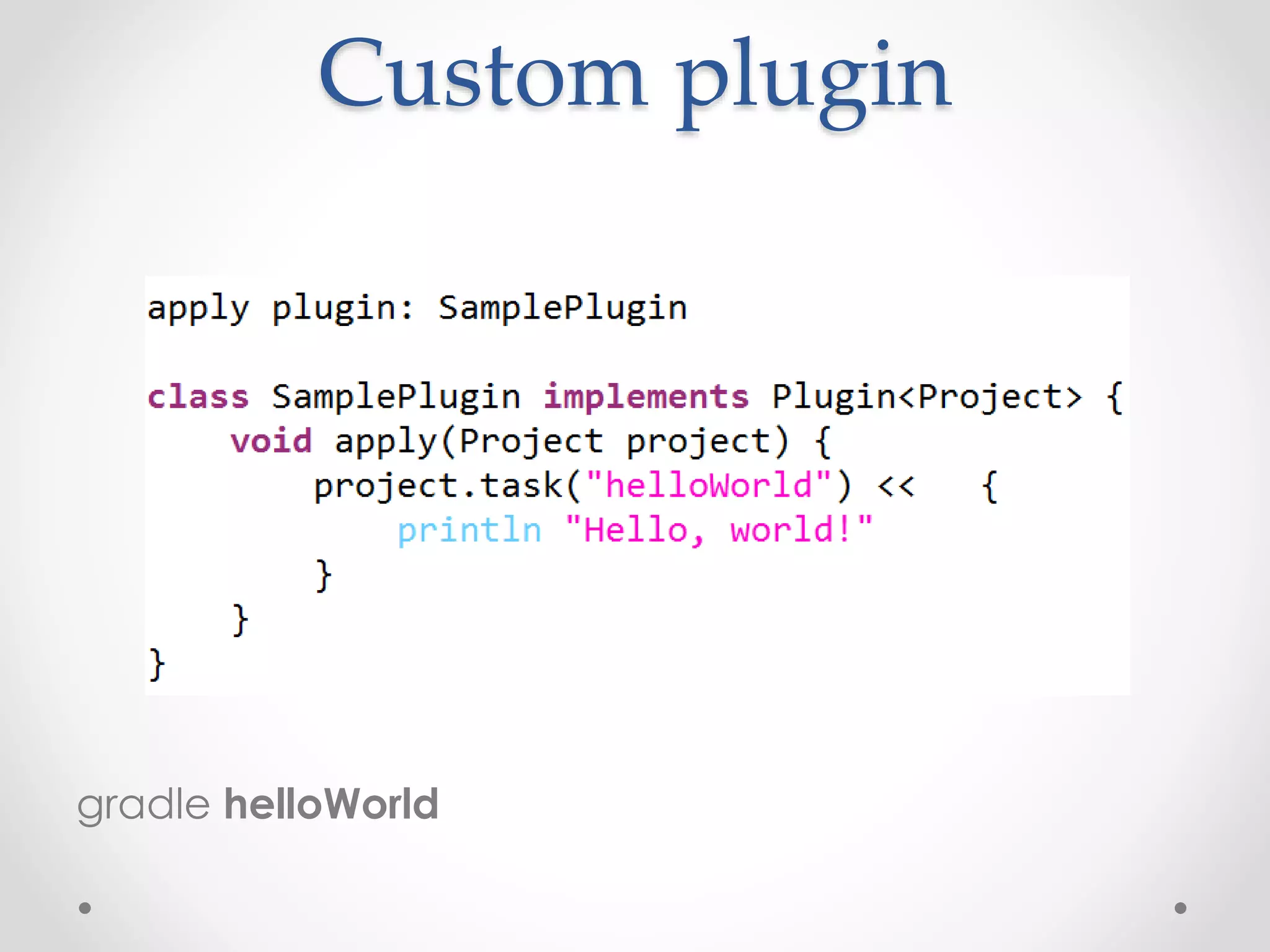 Custom plugin
gradle helloWorld
 
