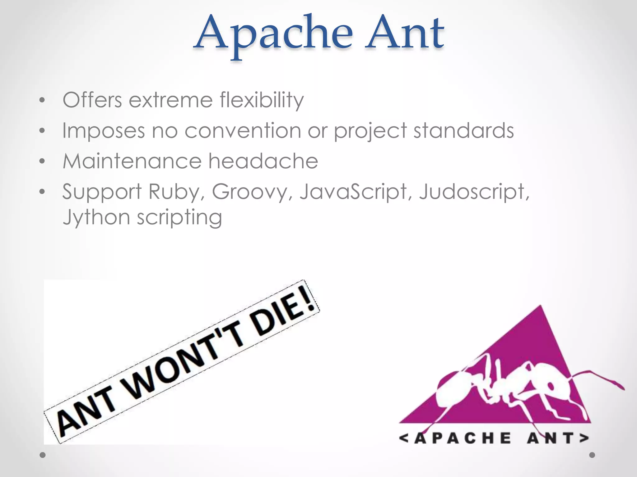 Apache Ant
• Offers extreme flexibility
• Imposes no convention or project standards
• Maintenance headache
• Support Ruby, Groovy, JavaScript, Judoscript,
Jython scripting
 