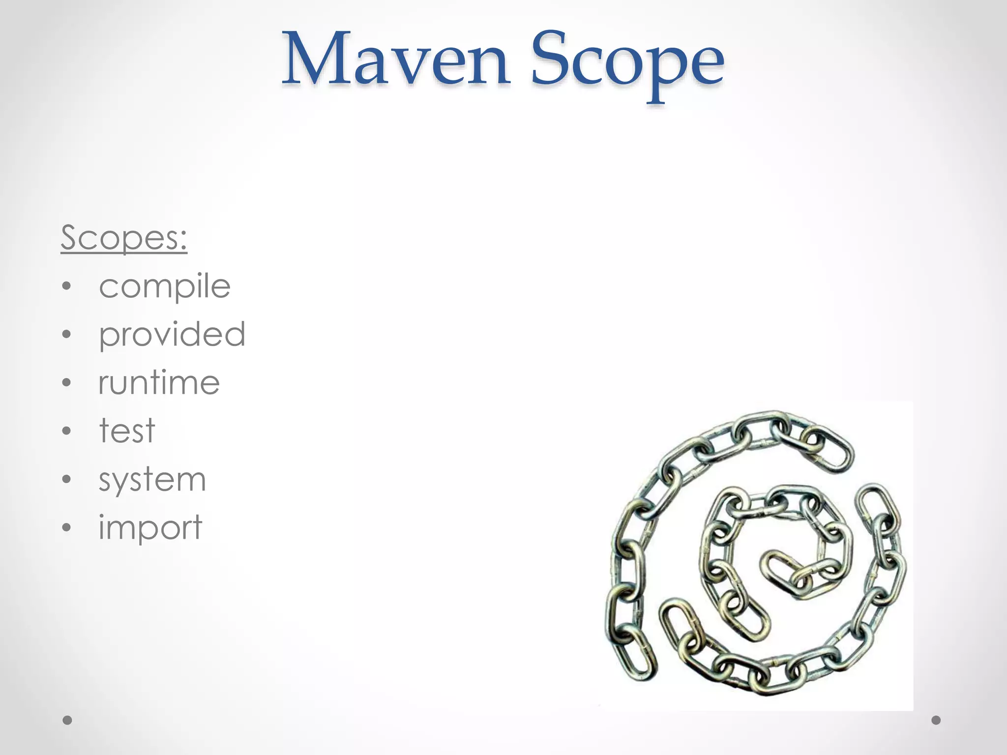 Maven Scope
Scopes:
• compile
• provided
• runtime
• test
• system
• import
 
