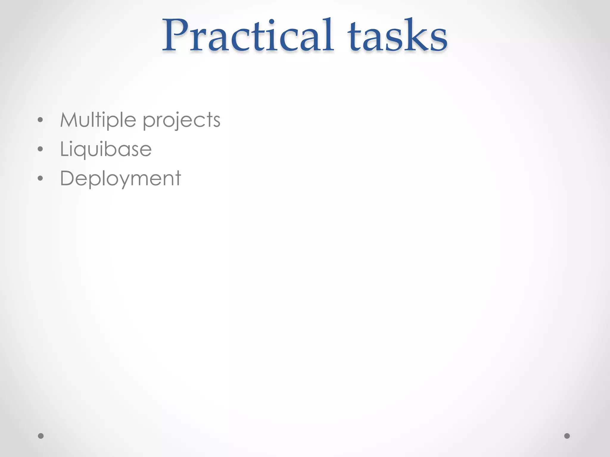 Practical tasks
• Multiple projects
• Liquibase
• Deployment
 