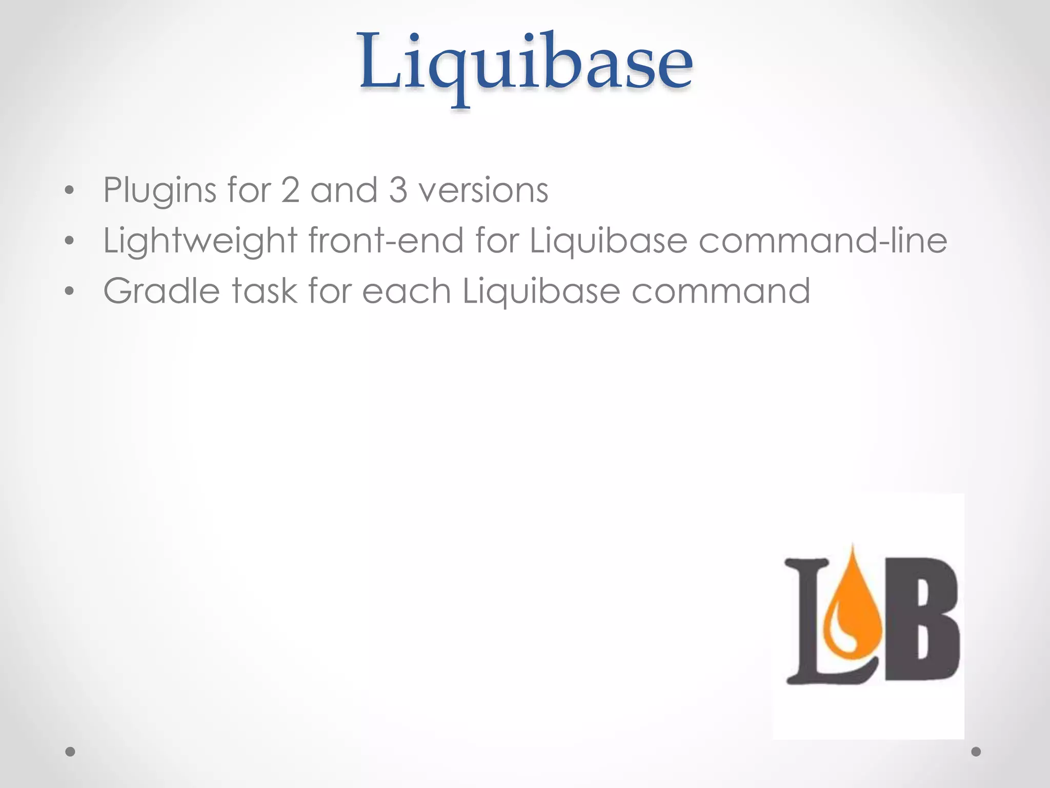 Liquibase
• Plugins for 2 and 3 versions
• Lightweight front-end for Liquibase command-line
• Gradle task for each Liquibase command
 