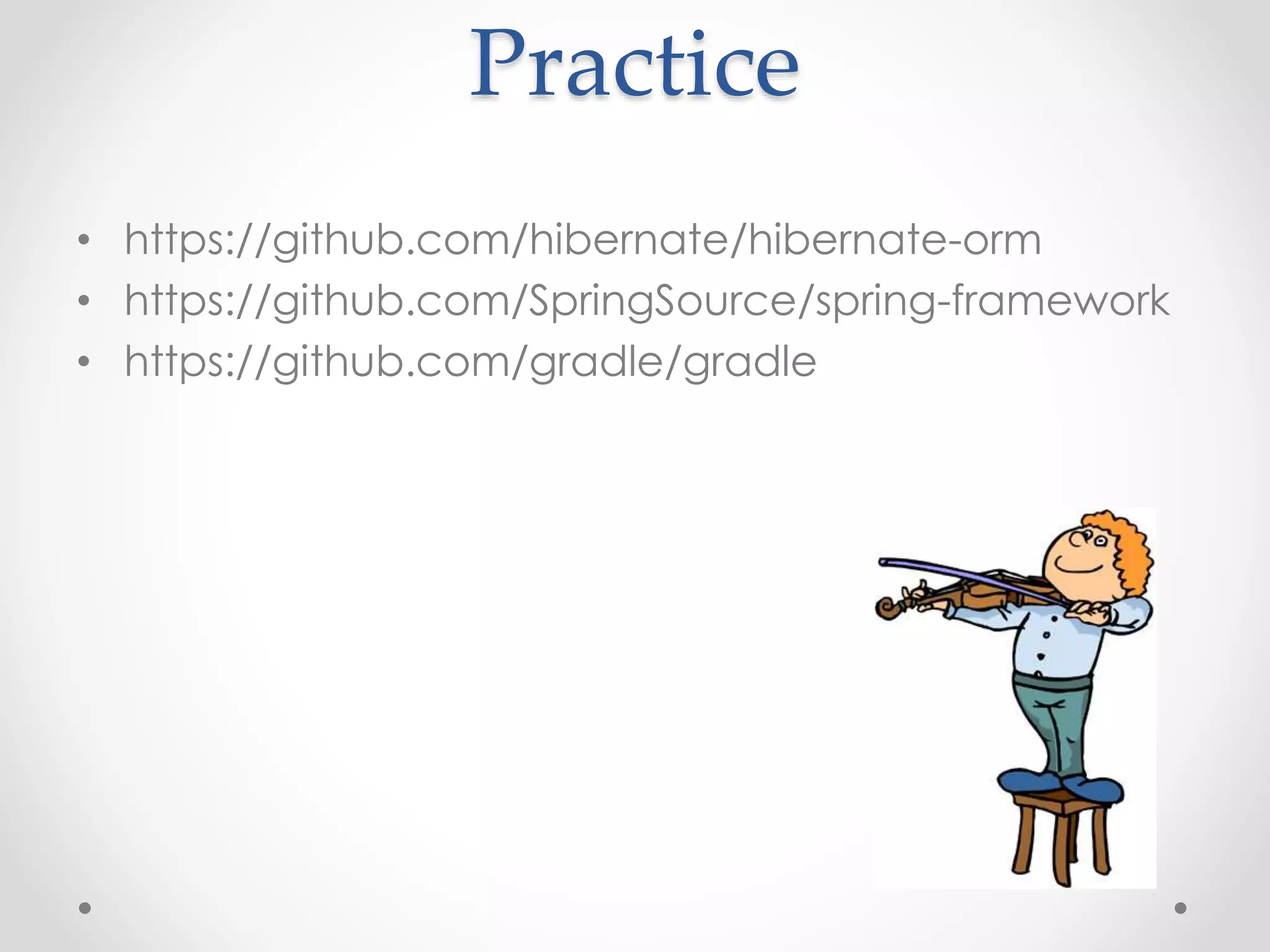 Practice
• https://github.com/hibernate/hibernate-orm
• https://github.com/SpringSource/spring-framework
• https://github.com/gradle/gradle
 