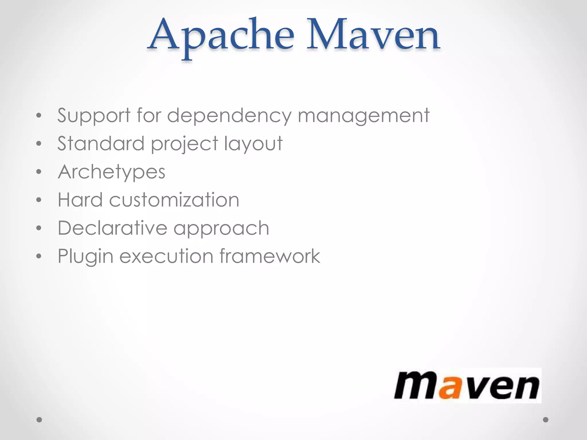 Apache Maven
• Support for dependency management
• Standard project layout
• Archetypes
• Hard customization
• Declarative approach
• Plugin execution framework
 