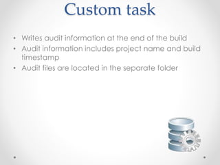 Custom task
• Writes audit information at the end of the build
• Audit information includes project name and build
timestamp
• Audit files are located in the separate folder
 