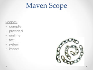 Maven Scope
Scopes:
• compile
• provided
• runtime
• test
• system
• import
 