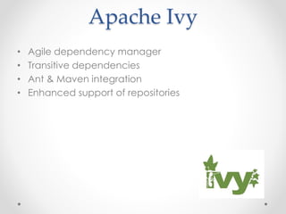 Apache Ivy
• Agile dependency manager
• Transitive dependencies
• Ant & Maven integration
• Enhanced support of repositories
 