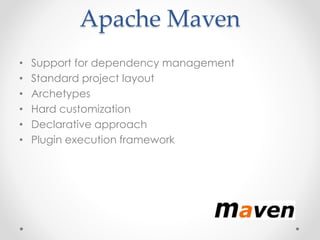 Apache Maven
• Support for dependency management
• Standard project layout
• Archetypes
• Hard customization
• Declarative approach
• Plugin execution framework
 